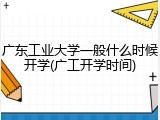 广东工业大学一般什么时候开学(广工开学时间)