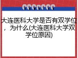 大连医科大学是否有双学位，为什么(大连医科大学双学位原因)