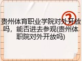 贵州体育职业学院对外开放吗，能否进去参观(贵州体职院对外开放吗)