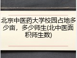 北京中医药大学校园占地多少亩，多少师生(北中医面积师生数)