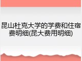 昆山杜克大学的学费和住宿费明细(昆大费用明细)