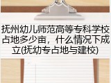 抚州幼儿师范高等专科学校占地多少亩，什么情况下成立(抚幼专占地与建校)