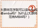 太原师范学院可以读mba或者emba吗？为什么(太原师范有MBA吗？)