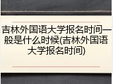 吉林外国语大学报名时间一般是什么时候(吉林外国语大学报名时间)