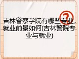 吉林警察学院有哪些专业,就业前景如何(吉林警院专业与就业)