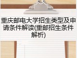 重庆邮电大学招生类型及申请条件解读(重邮招生条件解析)