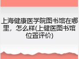 上海健康医学院图书馆在哪里，怎么样(上健医图书馆位置评价)