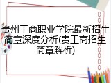 贵州工商职业学院最新招生简章深度分析(贵工商招生简章解析)