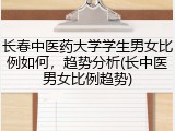 长春中医药大学学生男女比例如何，趋势分析(长中医男女比例趋势)