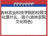 吉林农业科技学院的校园文化是什么，简介(吉林农院文化特色)