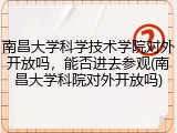 南昌大学科学技术学院对外开放吗，能否进去参观(南昌大学科院对外开放吗)