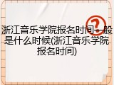 浙江音乐学院报名时间一般是什么时候(浙江音乐学院报名时间)