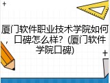 厦门软件职业技术学院如何，口碑怎么样？(厦门软件学院口碑)