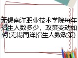无锡南洋职业技术学院每年招生人数多少，政策变动如何(无锡南洋招生人数政策)