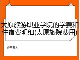 太原旅游职业学院的学费和住宿费明细(太原旅院费用)