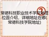 常德科技职业技术学院地理位置介绍，详细地址在哪(常德科技学院地址)