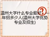 温州大学什么专业最好，一年招多少人(温州大学优势专业及招生)