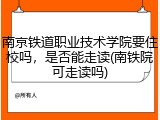 南京铁道职业技术学院要住校吗，是否能走读(南铁院可走读吗)