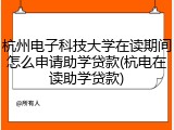 杭州电子科技大学在读期间怎么申请助学贷款(杭电在读助学贷款)