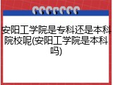 安阳工学院是专科还是本科院校呢(安阳工学院是本科吗)