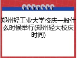郑州轻工业大学校庆一般什么时候举行(郑州轻大校庆时间)