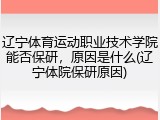 辽宁体育运动职业技术学院能否保研，原因是什么(辽宁体院保研原因)