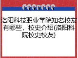 洛阳科技职业学院知名校友有哪些，校史介绍(洛阳科院校史校友)