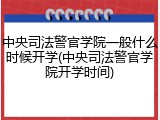 中央司法警官学院一般什么时候开学(中央司法警官学院开学时间)