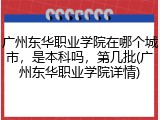广州东华职业学院在哪个城市，是本科吗，第几批(广州东华职业学院详情)