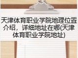 天津体育职业学院地理位置介绍，详细地址在哪(天津体育职业学院地址)