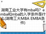 湖南工业大学有mba吗？emba和mba的入学条件是什么(湖南工大MBA EMBA条件)