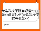 大连科技学院有哪些专业，就业前景如何(大连科技学院专业就业)