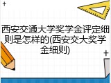 西安交通大学奖学金评定细则是怎样的(西安交大奖学金细则)