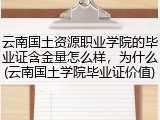 云南国土资源职业学院的毕业证含金量怎么样，为什么(云南国土学院毕业证价值)