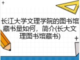 长江大学文理学院的图书馆藏书量如何，简介(长大文理图书馆藏书)