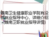赣南卫生健康职业学院有没有就业指导中心，详细介绍(赣南卫职就业指导详情)