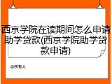 西京学院在读期间怎么申请助学贷款(西京学院助学贷款申请)