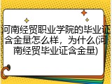 河南经贸职业学院的毕业证含金量怎么样，为什么(河南经贸毕业证含金量)