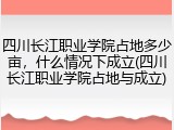 四川长江职业学院占地多少亩，什么情况下成立(四川长江职业学院占地与成立)