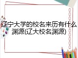 辽宁大学的校名来历有什么渊源(辽大校名渊源)