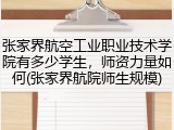 张家界航空工业职业技术学院有多少学生，师资力量如何(张家界航院师生规模)