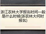 浙江农林大学报名时间一般是什么时候(浙农林大何时报名)