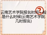 云南艺术学院报名时间一般是什么时候(云南艺术学院几时报名)