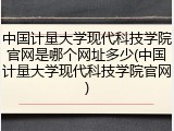 中国计量大学现代科技学院官网是哪个网址多少(中国计量大学现代科技学院官网)