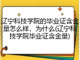 辽宁科技学院的毕业证含金量怎么样，为什么(辽宁科技学院毕业证含金量)