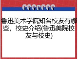 鲁迅美术学院知名校友有哪些，校史介绍(鲁迅美院校友与校史)