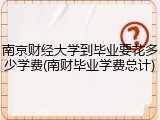 南京财经大学到毕业要花多少学费(南财毕业学费总计)