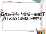 石家庄学院毕业后一般能干什么呢(石院毕业去向)