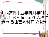 山西药科职业学院开学时间一般什么时候，新生入校注意事项(山西药科开学注意)