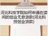 河北科技学院如何申请在读间的创业无息贷款(河北科技创业贷款)